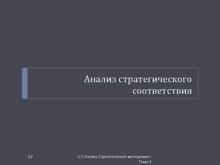 Анализ стратегического соответствия 20 Е. Л. Разова Стратегический менеджмент Тема 9. 