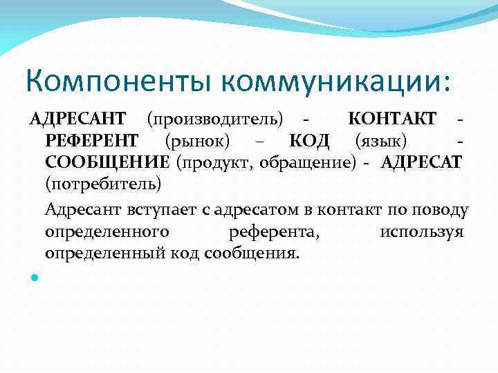 Компоненты коммуникации: АДРЕСАНТ (производитель) КОНТАКТ РЕФЕРЕНТ (рынок) – КОД (язык) СООБЩЕНИЕ (продукт, обращение) АДРЕСАТ