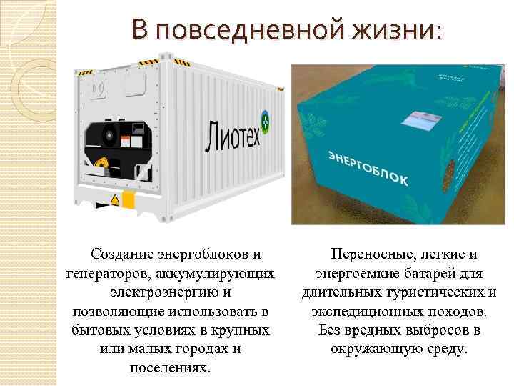 В повседневной жизни: Создание энергоблоков и генераторов, аккумулирующих электроэнергию и позволяющие использовать в бытовых