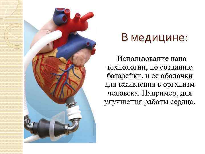 В медицине: Использование нано технологии, по созданию батарейки, и ее оболочки для вживления в