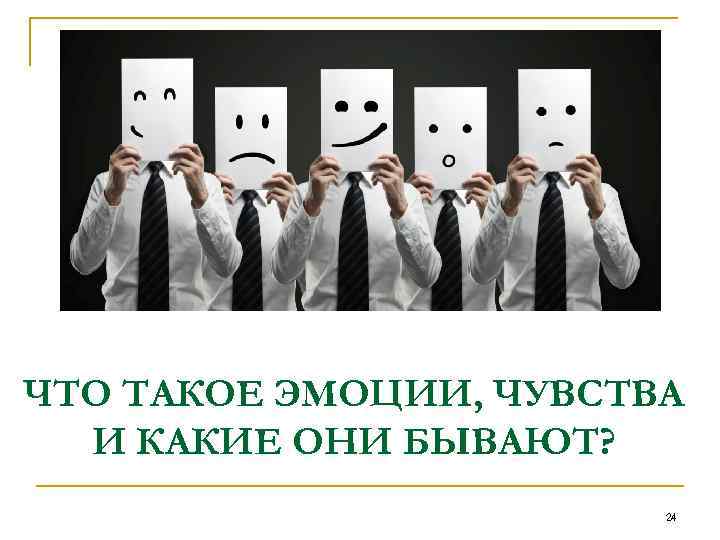 ЧТО ТАКОЕ ЭМОЦИИ, ЧУВСТВА И КАКИЕ ОНИ БЫВАЮТ? 24 