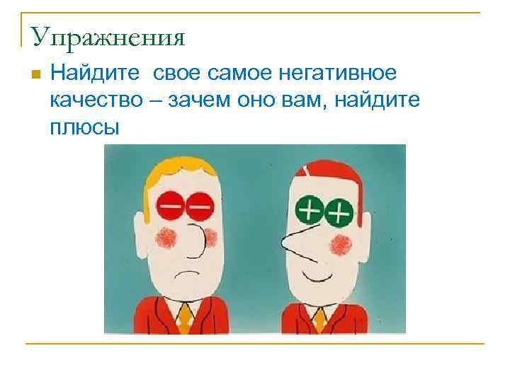 Упражнения n Найдите свое самое негативное качество – зачем оно вам, найдите плюсы 