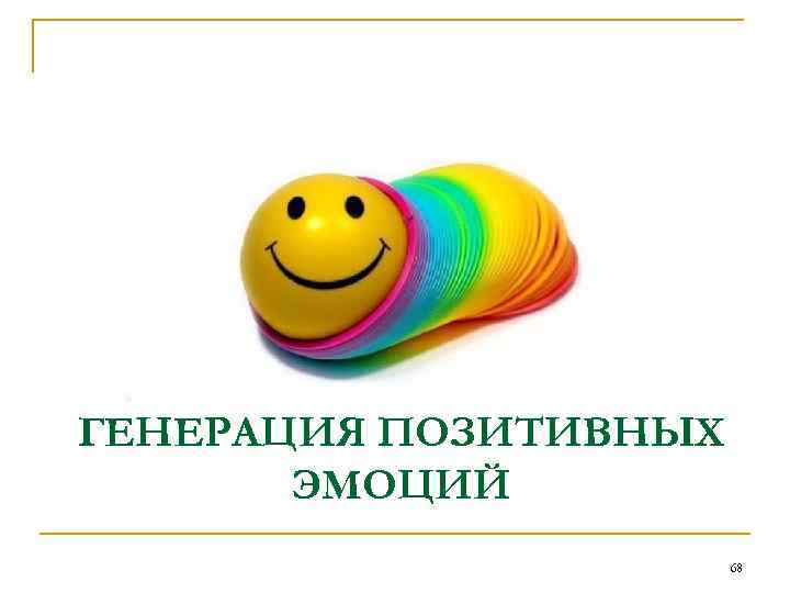 ГЕНЕРАЦИЯ ПОЗИТИВНЫХ ЭМОЦИЙ 68 