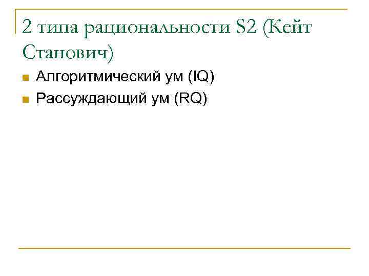 2 типа рациональности S 2 (Кейт Cтанович) n n Алгоритмический ум (IQ) Рассуждающий ум