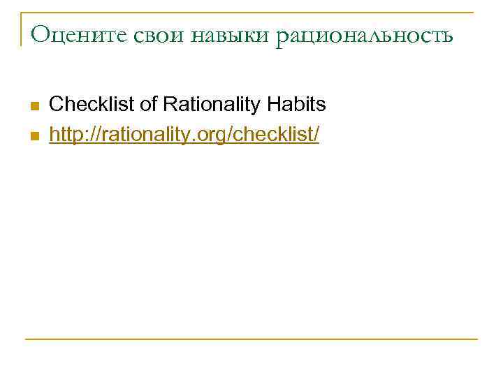 Оцените свои навыки рациональность n n Checklist of Rationality Habits http: //rationality. org/checklist/ 