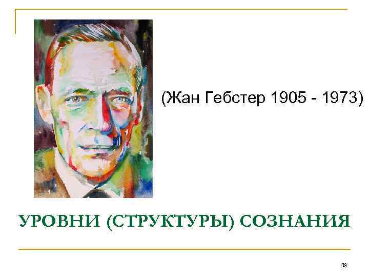 (Жан Гебстер 1905 - 1973) УРОВНИ (СТРУКТУРЫ) СОЗНАНИЯ 38 