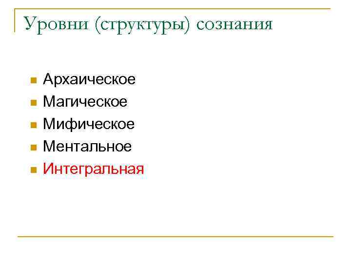 Уровни (структуры) сознания n n n Архаическое Магическое Мифическое Ментальное Интегральная 