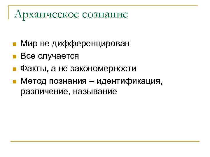 Архаическое сознание n n Мир не дифференцирован Все случается Факты, а не закономерности Метод