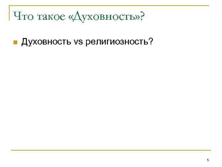 Что такое «Духовность» ? n Духовность vs религиозность? 5 