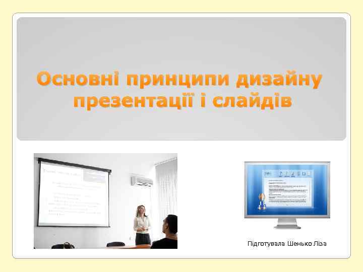 Основні принципи дизайну презентації і слайдів Підготувала Шенько Ліза 