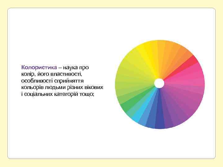 Колористика – наука про колір, його властивості, особливості сприйняття кольорів людьми різних вікових і