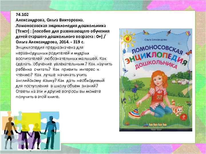 74. 102 Александрова, Ольга Викторовна. Ломоносовская энциклопедия дошкольника [Текст] : [пособие для развивающего обучения