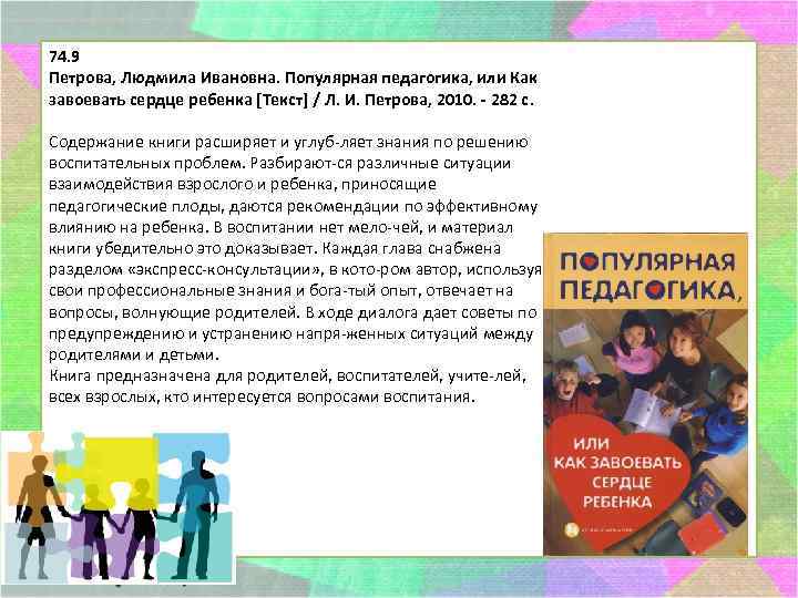 74. 9 Петрова, Людмила Ивановна. Популярная педагогика, или Как завоевать сердце ребенка [Текст] /