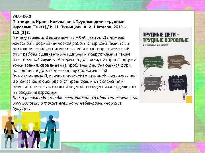 74. 6+88. 8 Пятницкая, Ирина Николаевна. Трудные дети - трудные взрослые [Текст] / И.