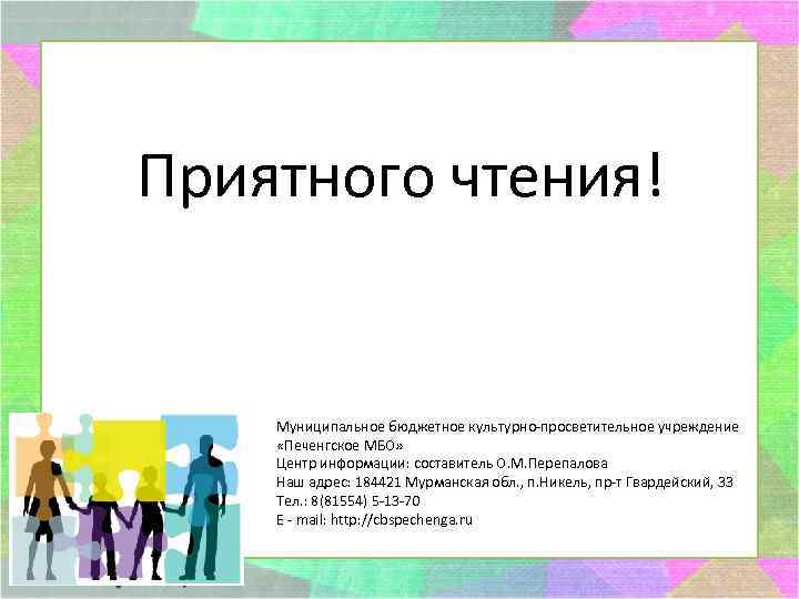 Приятного чтения! Муниципальное бюджетное культурно просветительное учреждение «Печенгское МБО» Центр информации: составитель О. М.