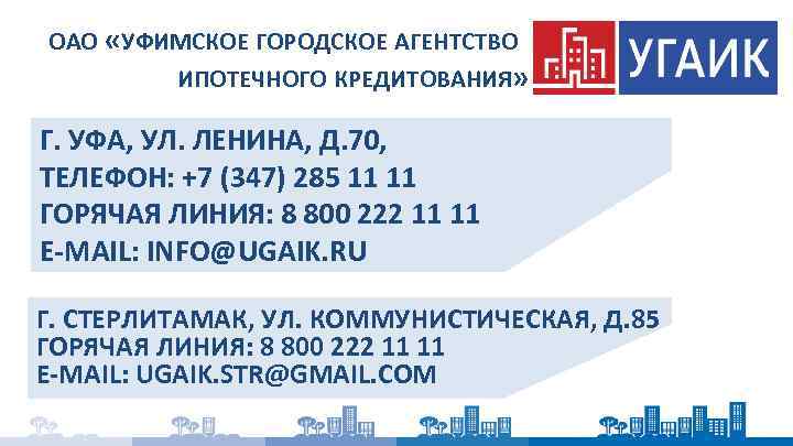 ОАО «УФИМСКОЕ ГОРОДСКОЕ АГЕНТСТВО ИПОТЕЧНОГО КРЕДИТОВАНИЯ» Г. УФА, УЛ. ЛЕНИНА, Д. 70, ТЕЛЕФОН: +7