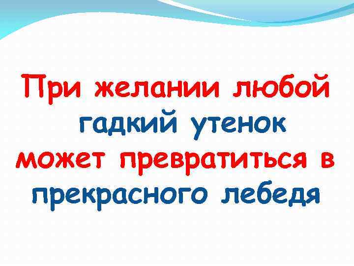 При желании любой гадкий утенок может превратиться в прекрасного лебедя 