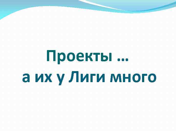 Проекты … а их у Лиги много 