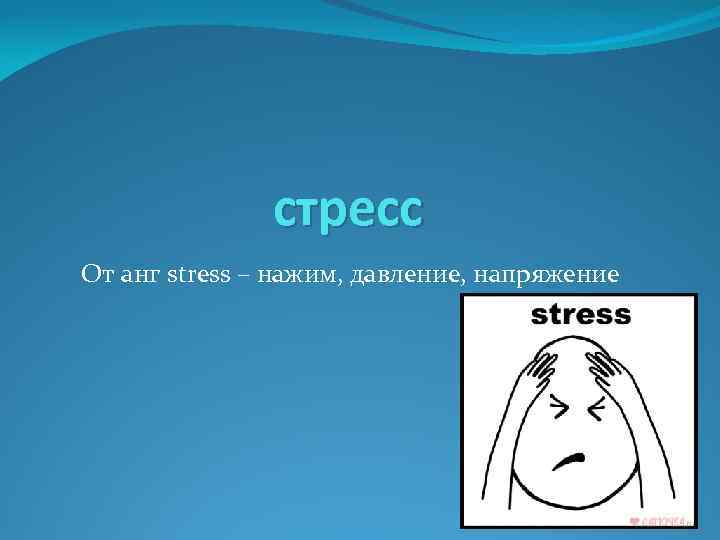 стресс От анг stress – нажим, давление, напряжение 