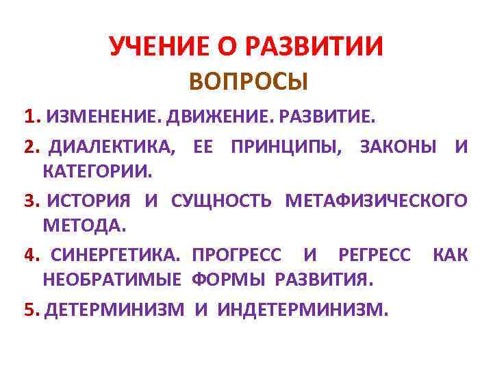 УЧЕНИЕ О РАЗВИТИИ ВОПРОСЫ 1. ИЗМЕНЕНИЕ. ДВИЖЕНИЕ. РАЗВИТИЕ. 2. ДИАЛЕКТИКА, ЕЕ ПРИНЦИПЫ, ЗАКОНЫ И