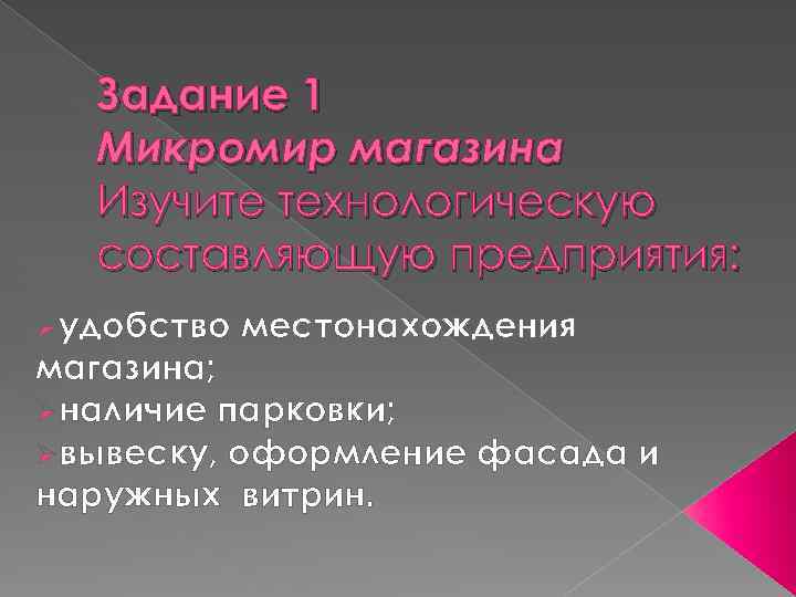 Задание 1 Микромир магазина Изучите технологическую составляющую предприятия: Øудобство местонахождения магазина; Øналичие парковки; Øвывеску,