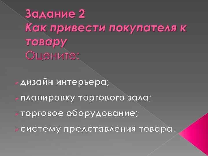 Задание 2 Как привести покупателя к товару Оцените: Øдизайн интерьера; Øпланировку Øторговое Øсистему торгового