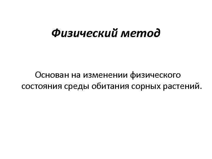 Физический метод Основан на изменении физического состояния среды обитания сорных растений. 