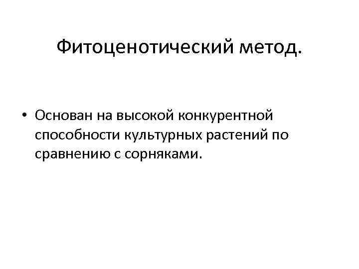 Фитоценотический метод. • Основан на высокой конкурентной способности культурных растений по сравнению с сорняками.