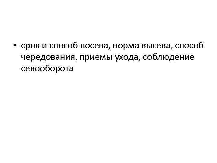  • срок и способ посева, норма высева, способ чередования, приемы ухода, соблюдение севооборота