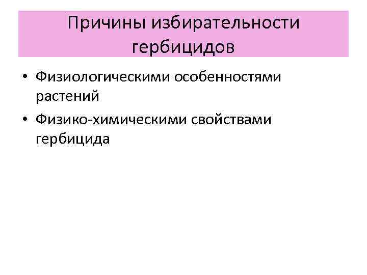 Причины избирательности гербицидов • Физиологическими особенностями растений • Физико химическими свойствами гербицида 