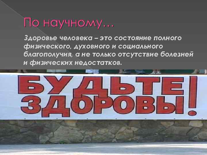 По научному… Здоровье человека – это состояние полного физического, духовного и социального благополучия, а