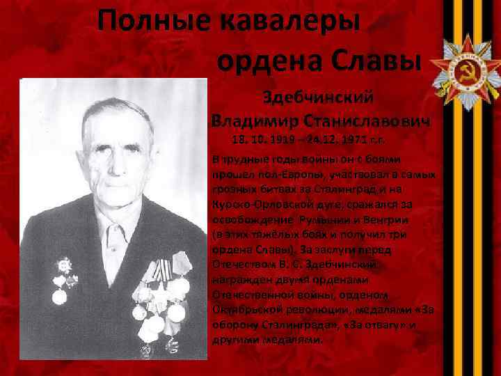 Полные кавалеры ордена Славы Здебчинский Владимир Станиславович 18. 10. 1919 – 24. 12. 1971