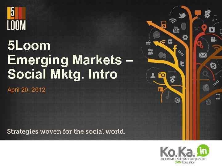 5 Loom Emerging Markets – Social Mktg. Intro April 20, 2012 