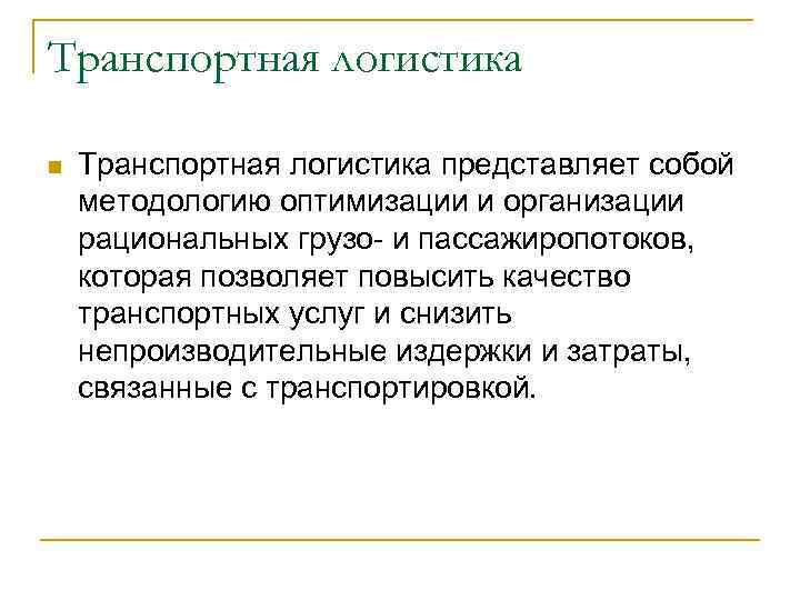 Транспортная логистика n Транспортная логистика представляет собой методологию оптимизации и организации рациональных грузо- и