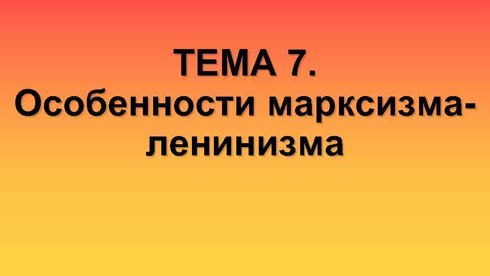 ТЕМА 7. Особенности марксизмаленинизма 