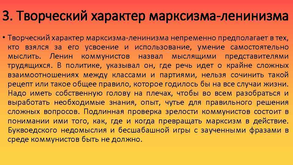 3. Творческий характер марксизма-ленинизма • Творческий характер марксизма-ленинизма непременно предполагает в тех, кто взялся