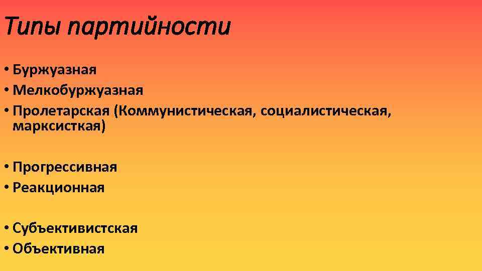 Типы партийности • Буржуазная • Мелкобуржуазная • Пролетарская (Коммунистическая, социалистическая, марксисткая) • Прогрессивная •