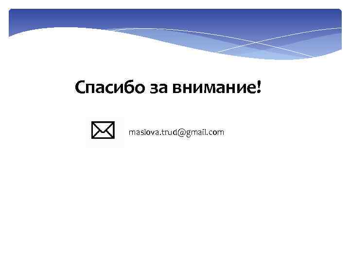 Спасибо за внимание! maslova. trud@gmail. com 