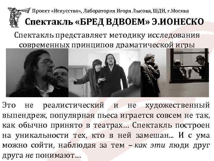  Проект «Искусство» , Лаборатория Игоря Лысова, ШДИ, г. Москва Спектакль «БРЕД ВДВОЕМ» Э.