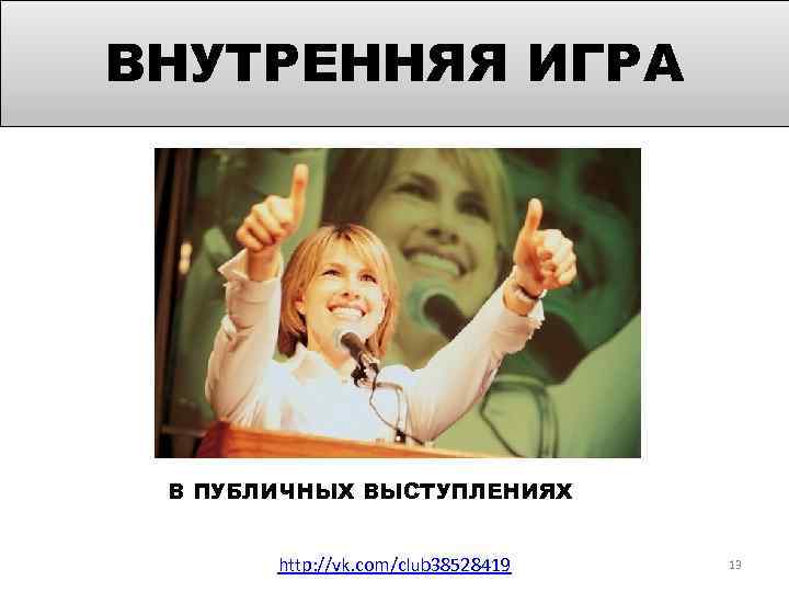 ВНУТРЕННЯЯ ИГРА В ПУБЛИЧНЫХ ВЫСТУПЛЕНИЯХ http: //vk. com/club 38528419 13 