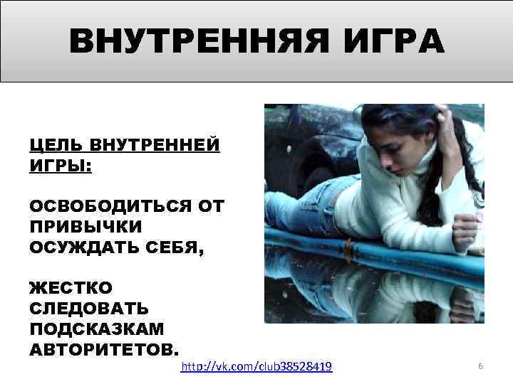 ВНУТРЕННЯЯ ИГРА ЦЕЛЬ ВНУТРЕННЕЙ ИГРЫ: ОСВОБОДИТЬСЯ ОТ ПРИВЫЧКИ ОСУЖДАТЬ СЕБЯ, ЖЕСТКО СЛЕДОВАТЬ ПОДСКАЗКАМ АВТОРИТЕТОВ.