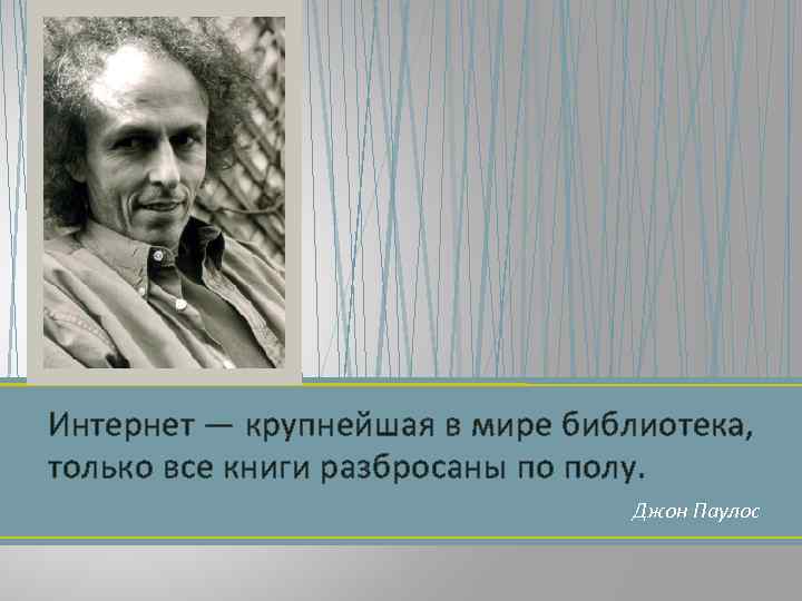 Интернет — крупнейшая в мире библиотека, только все книги разбросаны по полу. Джон Паулос