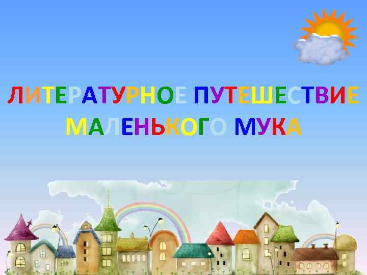 ЛИТЕРАТУРНОЕ ПУТЕШЕСТВИЕ МАЛЕНЬКОГО МУКА 