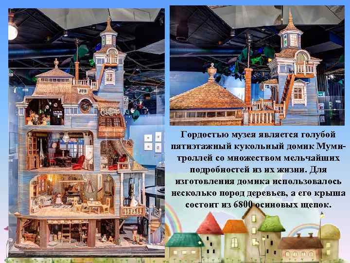 Гордостью музея является голубой пятиэтажный кукольный домик Мумитроллей со множеством мельчайших подробностей из их