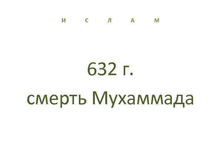 И С Л А М 632 г. смерть Мухаммада 