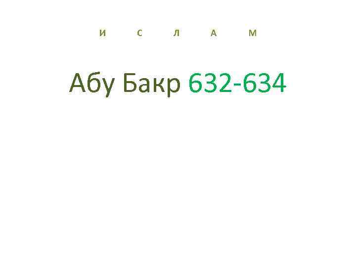 И С Л А М Абу Бакр 632 -634 