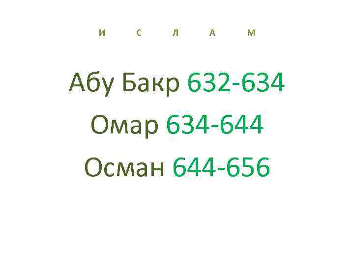 И С Л А М Абу Бакр 632 -634 Омар 634 -644 Осман 644