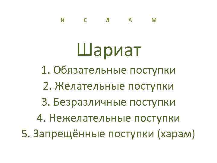 И С Л А М Шариат 1. Обязательные поступки 2. Желательные поступки 3. Безразличные