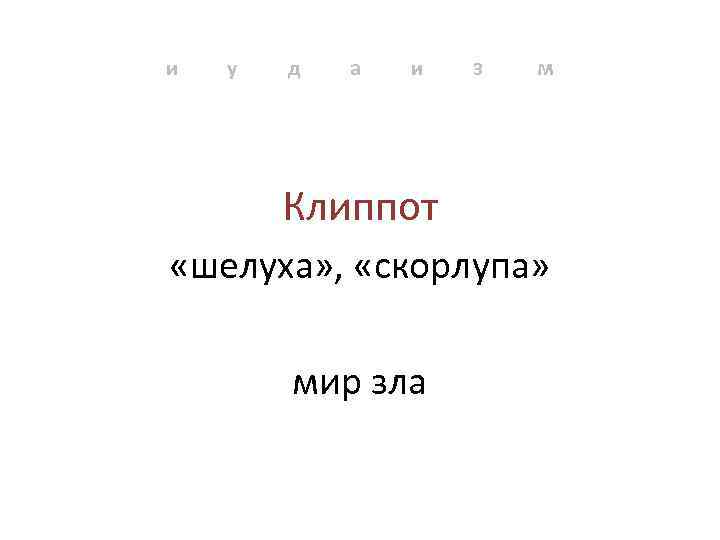 и у д а и з м Клиппот «шелуха» , «скорлупа» мир зла 