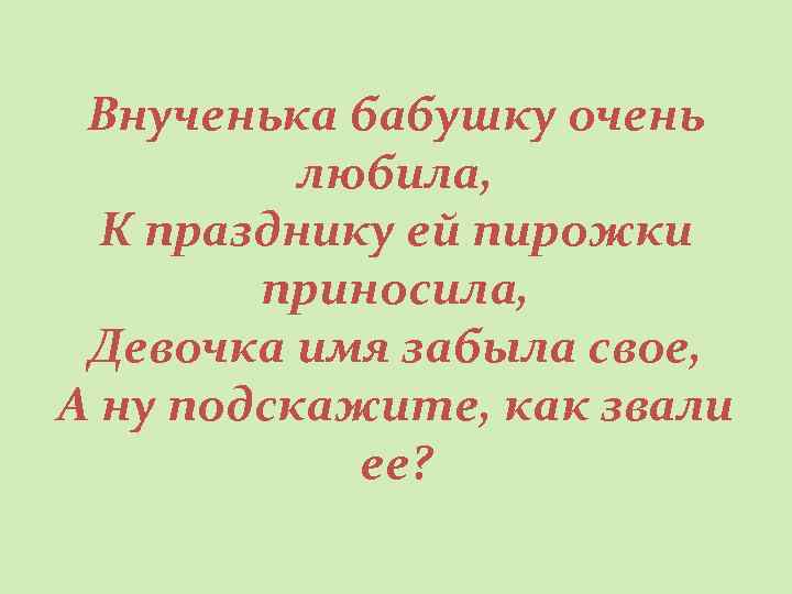 Внученька бабушку очень любила, К празднику ей пирожки приносила, Девочка имя забыла свое, А